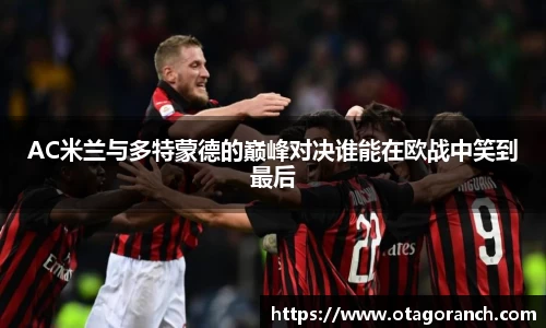 AC米兰与多特蒙德的巅峰对决谁能在欧战中笑到最后