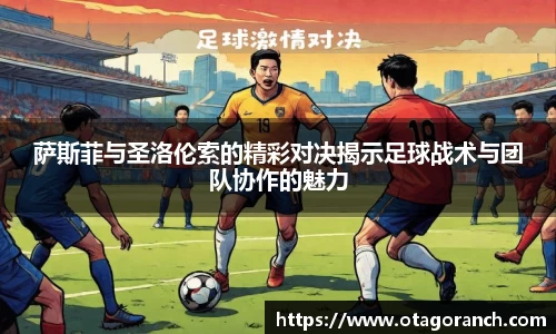 萨斯菲与圣洛伦索的精彩对决揭示足球战术与团队协作的魅力