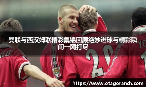 曼联与西汉姆联精彩集锦回顾绝妙进球与精彩瞬间一网打尽