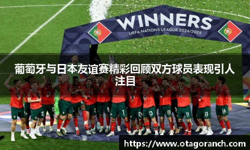 葡萄牙与日本友谊赛精彩回顾双方球员表现引人注目