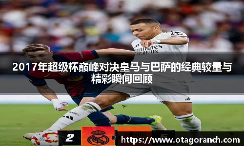 2017年超级杯巅峰对决皇马与巴萨的经典较量与精彩瞬间回顾